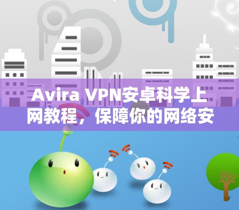 Avira VPN安卓科学上网教程，保障你的网络安全