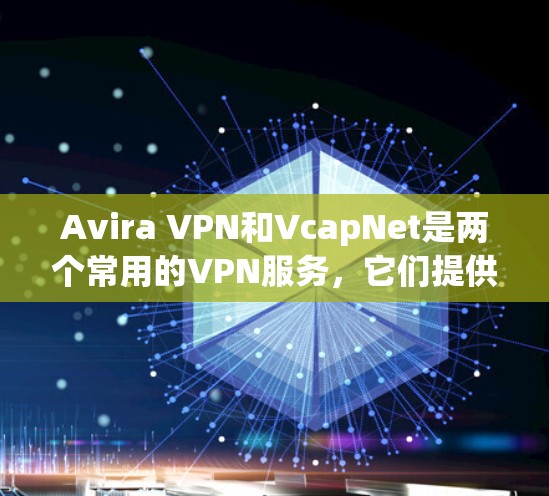 Avira VPN和VcapNet是两个常用的VPN服务，它们提供不同的功能和配置，适合不同的需求。以下是一些关于Avira VPN免费节点和线路测试的常见问题和解决方案