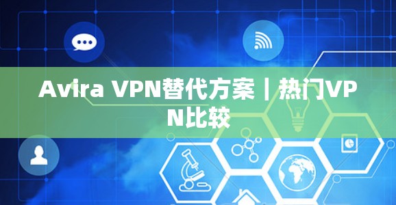 Avira VPN替代方案｜热门VPN比较