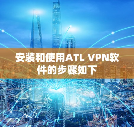 安装和使用ATL VPN软件的步骤如下