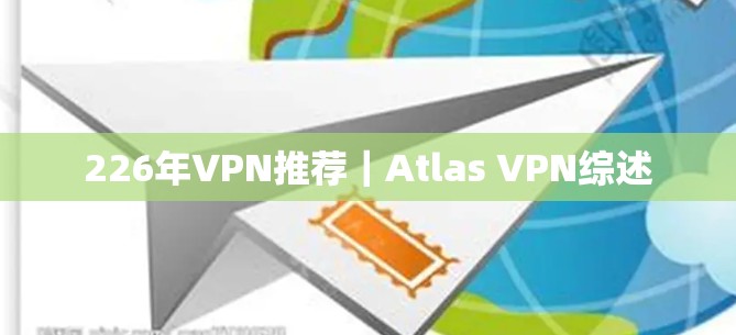 226年VPN推荐|Atlas VPN综述 226年VPN推荐|Atlas VPN综述