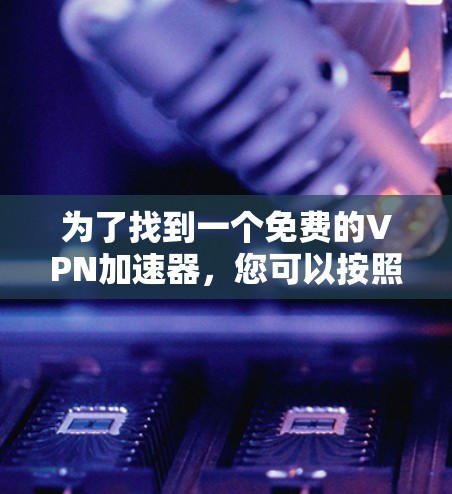 为了找到一个免费的VPN加速器，您可以按照以下步骤操作