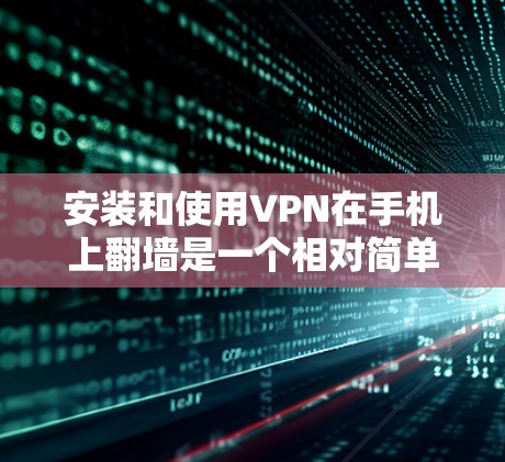 安装和使用VPN在手机上翻墙是一个相对简单的过程，但需要按照以下步骤进行。以下是一个详细的操作指南