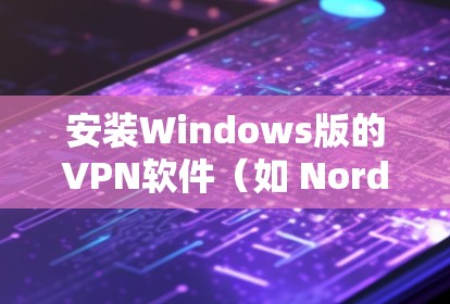 安装Windows版的VPN软件（如 NordVPN）的步骤如下