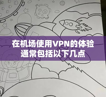 在机场使用VPN的体验通常包括以下几点