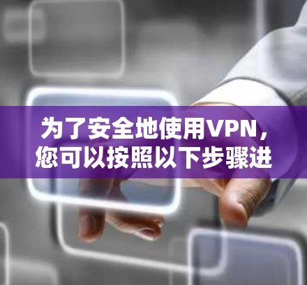 为了安全地使用VPN，您可以按照以下步骤进行