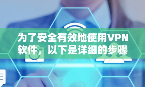 为了安全有效地使用VPN软件,以下是详细的步骤指南 为了安全有效地使用VPN软件,以下是详细的步骤指南