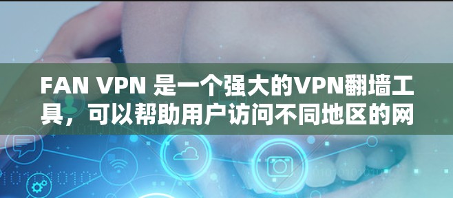 FAN VPN 是一个强大的VPN翻墙工具，可以帮助用户访问不同地区的网站，提升访问效率和安全性。以下是对 FAN VPN 的详细评测，帮助用户更好地理解其功能、使用和潜在风险