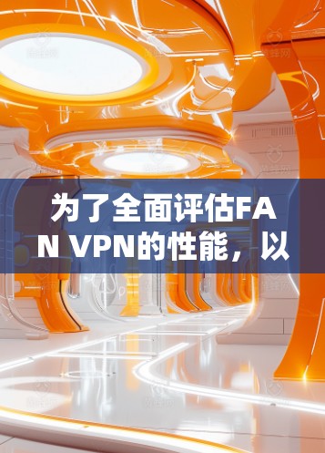为了全面评估FAN VPN的性能，以下是详细的步骤和分析