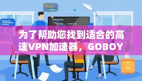 为了帮助您找到适合的高速VPN加速器，GOBOY VPN官网是一个不错的选择。以下是基于您需求的分析和推荐