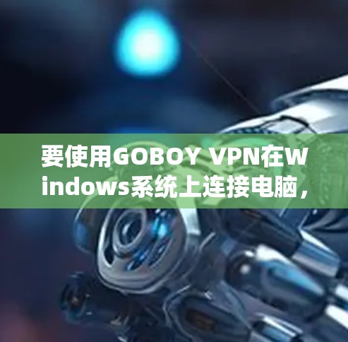 要使用GOBOY VPN在Windows系统上连接电脑，按照以下步骤操作