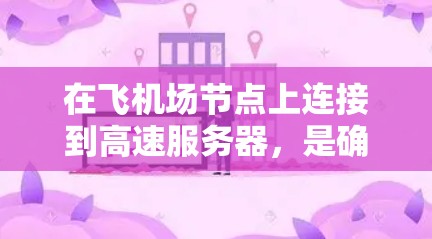 在飞机场节点上连接到高速服务器，是确保安全和可靠连接的重要步骤。以下是一步步的指南