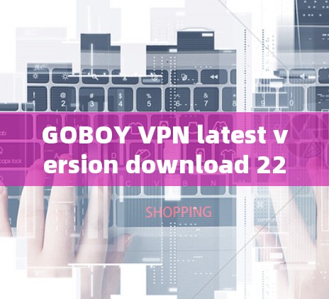 GOBOY VPN latest version download 226 VPN推荐
