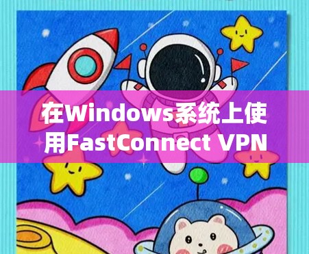 在Windows系统上使用FastConnect VPN电脑版，您可以按照以下步骤进行操作