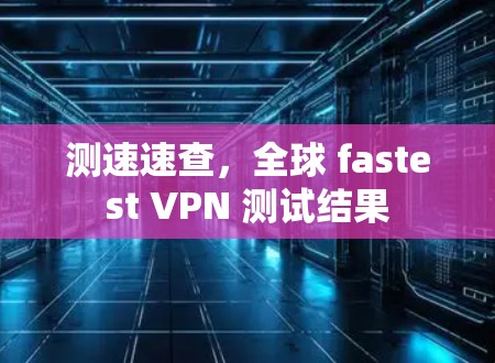测速速查，全球 fastest VPN 测试结果