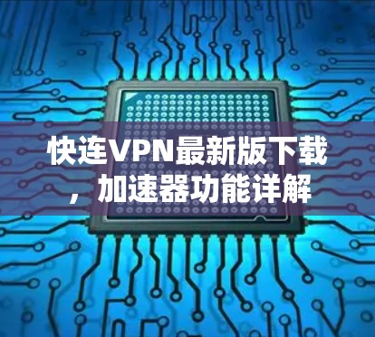 快连VPN最新版下载，加速器功能详解