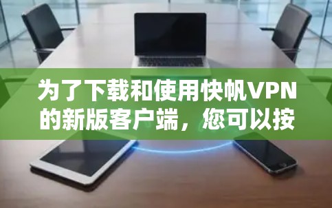 为了下载和使用快帆VPN的新版客户端，您可以按照以下步骤进行操作