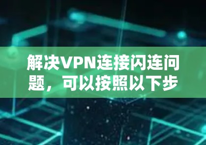 解决VPN连接闪连问题,可以按照以下步骤进行 解决VPN连接闪连问题,可以按照以下步骤进行