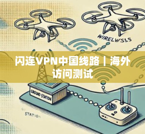闪连VPN中国线路｜海外访问测试