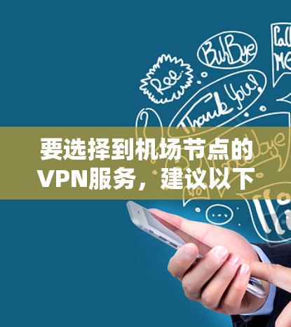 要选择到机场节点的VPN服务，建议以下几点