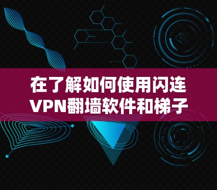 在了解如何使用闪连VPN翻墙软件和梯子工时,首先需要明确这些工具的核心功能和使用场景。以下是关于这两个工具的详细分析 在了解如何使用闪连VPN翻墙软件和梯子工时,首先需要明确这些工具的核心功能和使用场景。以下是关于这两个工具的详细分析