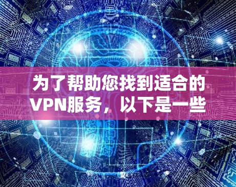 为了帮助您找到适合的VPN服务，以下是一些详细的步骤和信息，您可以参考并根据自己的需求进行选择