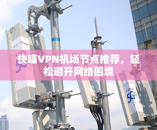 快喵VPN机场节点推荐，轻松避开网络困境