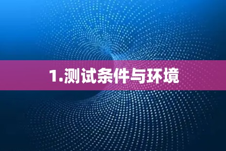 1.测试条件与环境 1.测试条件与环境