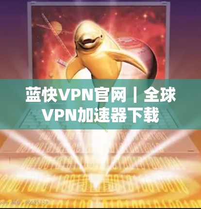 蓝快VPN官网｜全球VPN加速器下载