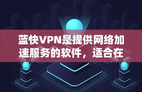 蓝快VPN是提供网络加速服务的软件，适合在安卓系统中使用。以下是关于蓝快VPN安卓版本和手机网络加速教程的详细信息