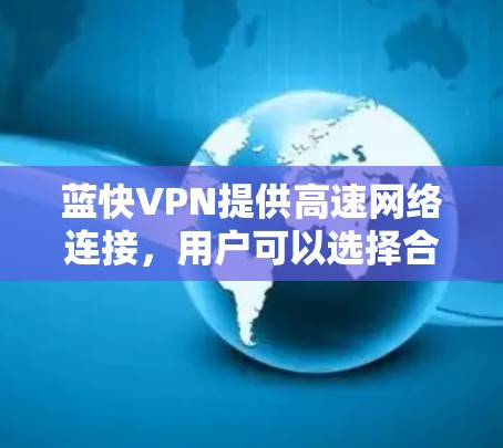 蓝快VPN提供高速网络连接，用户可以选择合适的节点以获得最佳的用户体验。以下是详细的步骤和建议