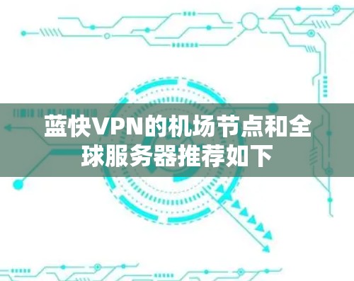 蓝快VPN的机场节点和全球服务器推荐如下