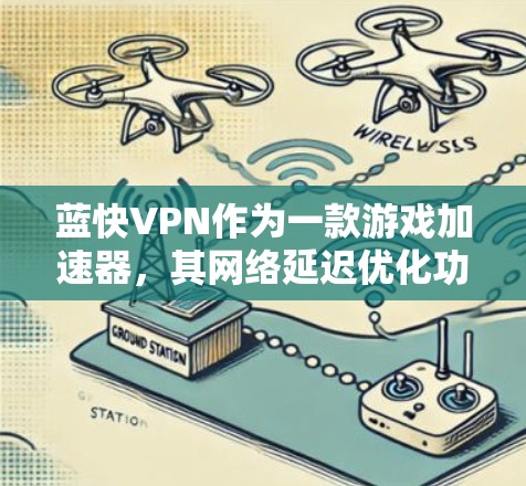 蓝快VPN作为一款游戏加速器，其网络延迟优化功能可以帮助用户更好地连接到目标服务器，减少延迟，提升游戏体验。以下是如何优化蓝快VPN的网络延迟的步骤