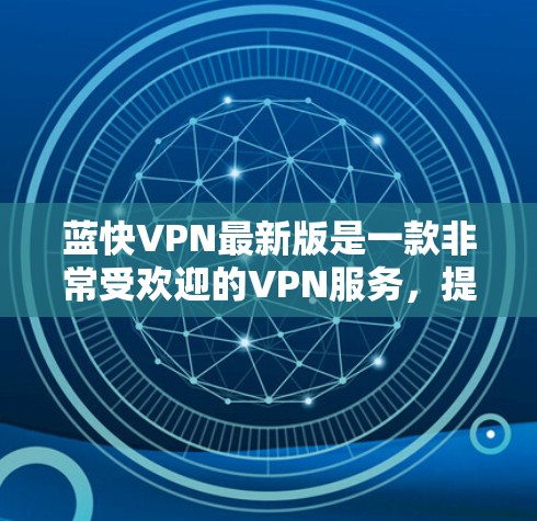 蓝快VPN最新版是一款非常受欢迎的VPN服务，提供安全、便捷的VPN体验，支持多种语言和功能。以下是关于蓝快VPN最新版的详细介绍