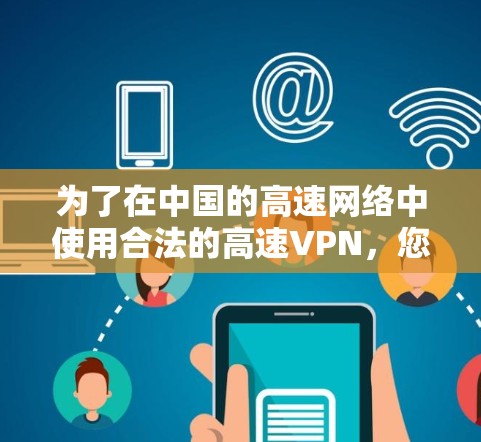 为了在中国的高速网络中使用合法的高速VPN，您可以按照以下步骤进行