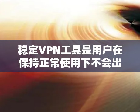 稳定VPN工具是用户在保持正常使用下不会出现不稳定、异常或突然中断的问题的VPN服务。以下是根据用户需求整理的稳定VPN工具推荐 稳定VPN工具是用户在保持正常使用下不会出现不稳定、异常或突然中断的问题的VPN服务。以下是根据用户需求整理的稳定VPN工具推荐