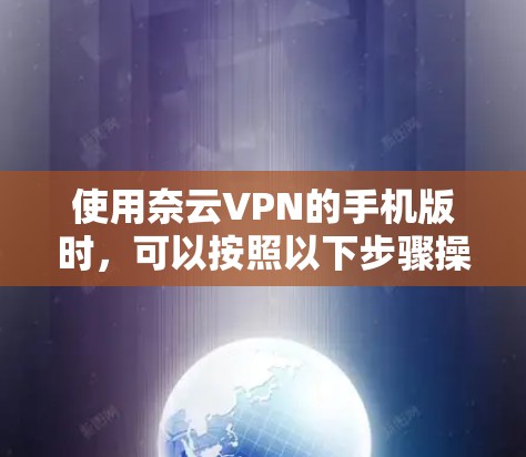 使用奈云VPN的手机版时，可以按照以下步骤操作