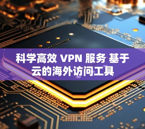 科学高效 VPN 服务 基于云的海外访问工具