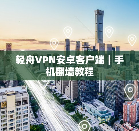 轻舟VPN安卓客户端｜手机翻墙教程