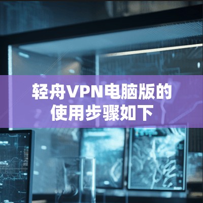 轻舟VPN电脑版的使用步骤如下