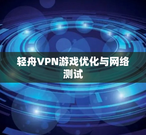 轻舟VPN游戏优化与网络测试