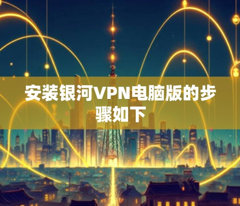 安装银河VPN电脑版的步骤如下