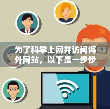 为了科学上网并访问海外网站，以下是一步步的建议