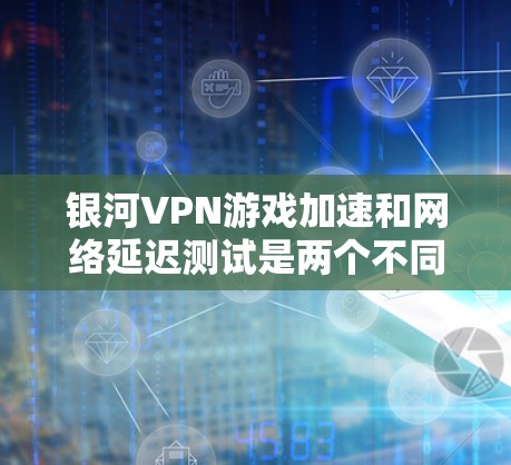 银河VPN游戏加速和网络延迟测试是两个不同的概念,不过如果你对延迟测试感兴趣,那么以下内容可能会对你有帮助 银河VPN游戏加速和网络延迟测试是两个不同的概念,不过如果你对延迟测试感兴趣,那么以下内容可能会对你有帮助