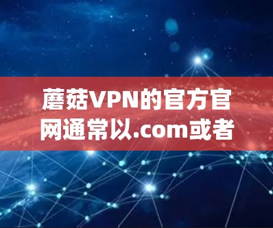 蘑菇VPN的官方官网通常以.com或者.org结尾，例如