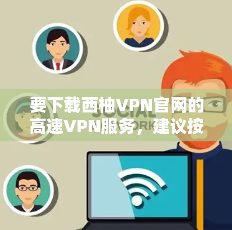 要下载西柚VPN官网的高速VPN服务，建议按照以下步骤操作