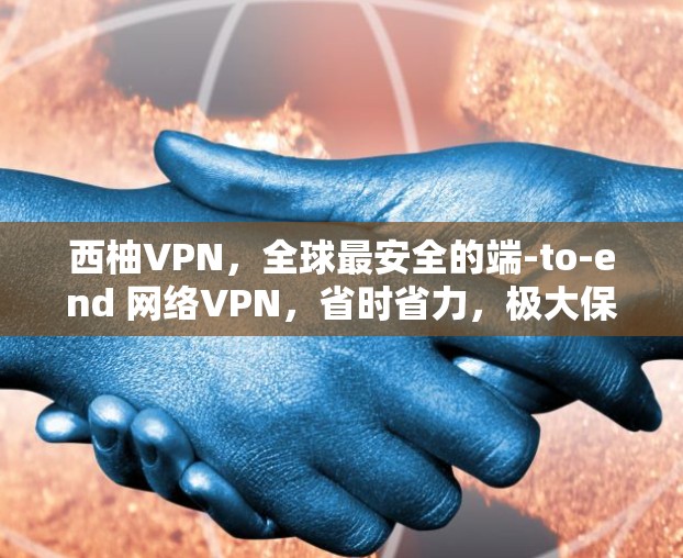 西柚VPN，全球最安全的端-to-end 网络VPN，省时省力，极大保障您的信息安全！