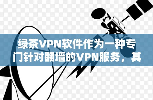 绿茶VPN软件作为一种专门针对翻墙的VPN服务，其稳定访问体验在功能全面性和安全性方面表现出色。以下是对其稳定访问体验的详细分析