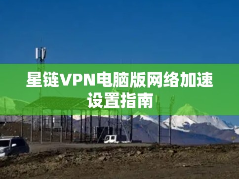 星链VPN电脑版网络加速设置指南