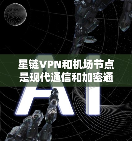 星链VPN和机场节点是现代通信和加密通信中非常重要的技术，尤其是用于在机场、高速公路或远距离环境中进行数据加密和VPN服务。以下是一些关于星链VPN机场节点和高速服务器的建议和信息